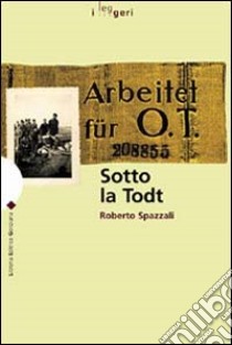 Sotto la Todt. Affari, servizio obbligatorio del lavoro, deportazioni nella zona d'operazioni «Litorale adriatico» (1943-1945) libro di Spazzali Roberto