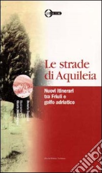 Le strade di Aquileia. Nuovi itinerari tra Friuli e golfo adriatico libro di Degrassi Donata