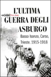 L'ultima guerra degli Asburgo. Basso Isonzo, Carso, Trieste 1915-1918 libro di Jung Peter