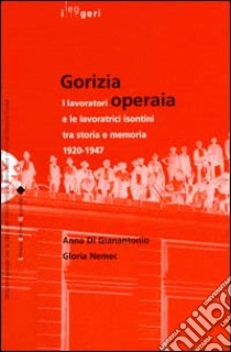 Gorizia operaia. I lavoratori e le lavoratrici isontini tra storia e memoria 1920-1947 libro di Di Gianantonio Anna; Nemec Gloria