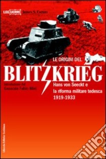 Le origini del blitzkrieg. Hans von Seeckt e la riforma militare tedesca 1919-1933 libro di Corum James S.