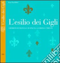 L'esilio dei Gigli. I Borboni di Francia e di Spagna a Gorizia e Trieste libro di Bled Jean-Paul