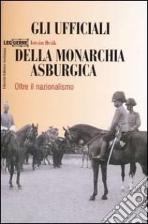 Gli ufficiali della monarchia asburgica. Oltre il nazionalismo libro di Deák István