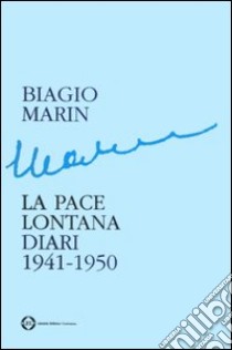 La pace lontana. Diari 1941-1950 libro di Marin Biagio; Marin I. (cur.)