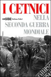 I cetnici nella seconda guerra mondiale. Dalla Resistenza alla collaborazione con l'esercito italiano libro di Fabei Stefano