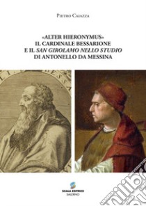 «Alter Hieronymus». Il cardinale Bessarione e il «San Girolamo nello studio» di Antonello da Messina libro di Caiazza Pietro