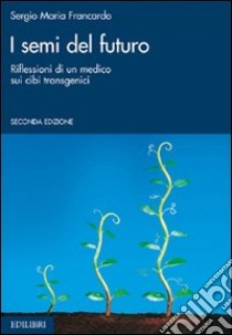 I semi del futuro. Riflessioni di un medico sui cibi transgenici libro di Francardo Sergio Maria