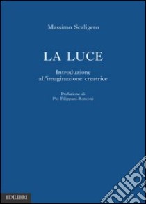 La luce. Introduzione all'immaginazione creatrice libro di Scaligero Massimo