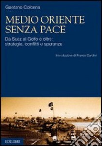 Medio Oriente senza pace. Da Suez al Golfo e oltre: strategie, conflitti e speranze libro di Colonna Gaetano