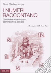 I numeri raccontano. Dalle fiabe all'aritmetica: cominciamo a contare libro di Angius M. Elisabetta