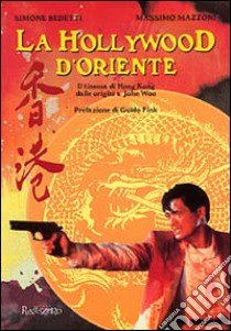 La Hollywood d'Oriente. Il cinema di Hong Kong dalle origini a John Wod libro di Bedetti Simone - Mazzoni Massimo