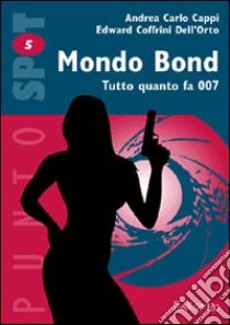 Mondo Bond. Tutto quanto fa 007 libro di Cappi Andrea C. - Coffrini Dell'Orto Edward