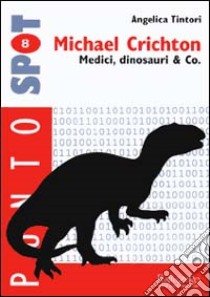 Michael Crichton. Medici, dinosauri & Co. libro di Tintori Angelica