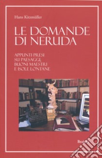 Le domande di Neruda. Appunti presi su paesaggi, buoni maestri e isole lontane libro di Kitzmüller Hans