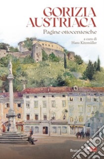 Gorizia austriaca. Pagine ottocentesche libro di Kitzmüller H. (cur.)