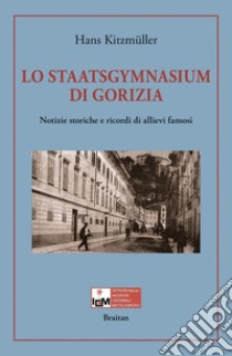 Lo Staatsgymnasium di Gorizia. Notizie storiche e ricordi di allievi famosi libro di Kitzmüller Hans