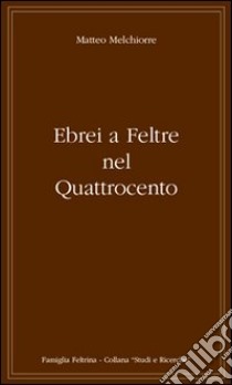 Ebrei a Feltre nel Quattrocento (uno scarto di bottega) libro di Melchiorre Matteo