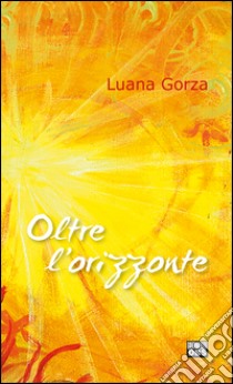 Oltre l'orizzonte libro di Gorza Luana; Zuccolotto E. (cur.)