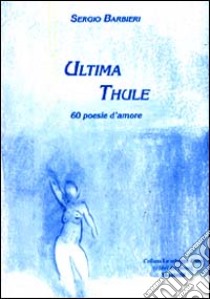 Ultima Thule. 60 poesie d'amore libro di Barbieri Sergio