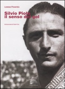 Silvio Piola. Il senso del gol libro di Proverbio Lorenzo