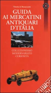 Guida ai mercatini antiquari d'Italia. Collezionismo, modernariato, curiosità libro di De Buzzaccarini Vittoria