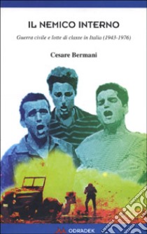 Il nemico interno. Guerra civile e lotte di classe in Italia (1943-1976) libro di Bermani Cesare