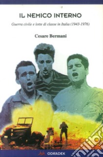 Il nemico interno. Guerra civile e lotte di classe in Italia (1943-1976) libro di Bermani Cesare