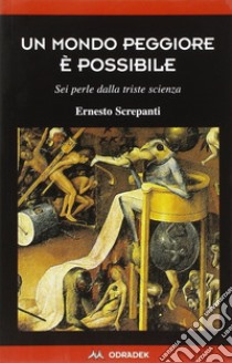 Un mondo peggiore è possibile. Sei perle dalla triste scienza libro di Screpanti Ernesto