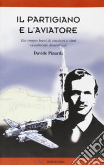 Il partigiano e l'aviatore. Vite troppo brevi di vincitori e vinti ugualmente dimenticati libro di Pinardi Davide