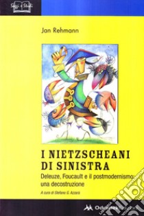 I nietzscheani di sinistra. Deleuze, Foucault e il postmodernismo. Decostruzione di una teoria filosofica libro di Rehmann Jan; Azzarà S. G. (cur.)