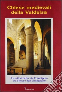 Chiese medievali della Valdelsa. I territori della via Francigena tra Siena e S. Gimignano libro