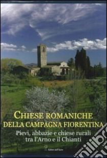 Chiese romaniche della campagna fiorentina. Pievi, abbazie e chiese rurali tra l'Arno e il Chianti libro di Frati Marco; Naldi Alessandro; Leoncini Giovanni