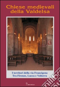 Chiese medievali della Valdelsa. I territori della via Francigena tra Firenze, Lucca e Volterra libro