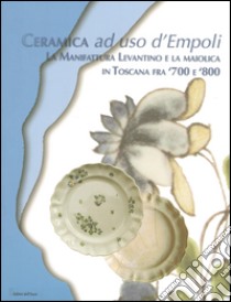 Ceramica ad uso d'Empoli. La maiolica in Toscana tra '700 e '800 libro di Moore Valeri Anna