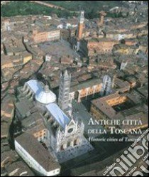 Antiche città della Toscana. Percorsi inediti tra luoghi dell'arte e della storia. Ediz. italiana e inglese libro