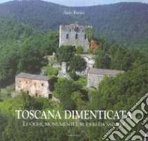 Toscana dimenticata. Luoghi, monumenti e ruderi da salvare libro di Favini Aldo