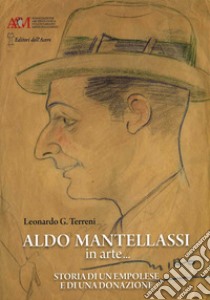 Aldo Mantellassi in arte... Storia di un empolese e di una donazione libro di Terreni Leonardo Giovanni