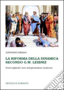 La riforma della dinamica secondo G. W. Leibniz. Testi originali e loro interpretazione moderna libro di Drago Antonino