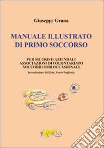 Manuale illustrato di primo soccorso per sicuristi aziendali, associazioni di volontariato, socorritori occasionali libro di Grana Giuseppe