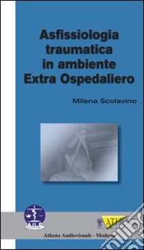 Asfissiologia traumatica in ambiente extra ospedaliero libro di Scolavino Milena