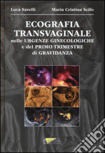 Ecografia transvaginale nelle urgenze ginecologiche e del primo trimestre di gravidanza libro di Savelli Luca; Scifo M. Cristina