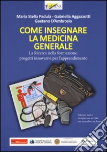 Come insegnare la medicina generale. La ricerca nella formazione: progetti innovativi per l'apprendimento libro di Padula M. Stella; Aggazzotti Gabriella; D'Ambrosio Gaetano