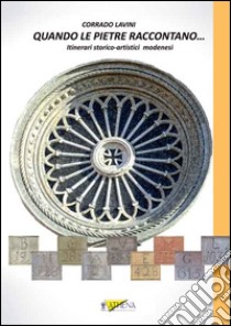 Quando le pietre raccontano... Itinerari storico-artistici modenesi libro di Lavini Corrado