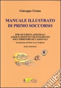 Manuale illustrato di primo soccorso per sicuristi aziendali, associazioni di volontariato, soccorritori occasionali. Ediz. illustrata libro di Grana Giuseppe