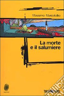 La morte e il salumiere libro di Marcotullio Massimo; Dozio T. (cur.)