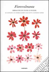 Fiorevolmente. Immagini di fiori e poesie. Da Leonardo ad Andreas Gursky e da Dante e Raymond Carver. Ediz. illustrata libro di Mauro A. (cur.)