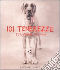 Centouno tenerezze. Per amore dei cani. Ediz. illustrata libro di Hale Rachael