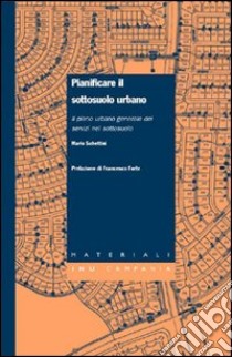 Pianificare il sottosuolo urbano. Il piano urbano generale dei servizi nel sottosuolo libro di Schettini Mario