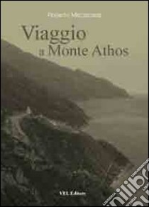 Viaggio a Monte Athos. Escursioni sui sentieri del Monte Athos libro di Mezzacasa Roberto