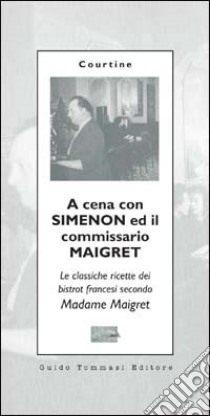 A cena con Simenon ed il commissario Maigret. Le classiche ricette dei bistrot francesi secondo madame Maigret libro di Courtine Robert J.